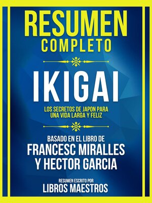 Resumen Completo--Ikigai--Los Secretos De Japón Para Una Vida Larga Y Feliz--Basado En El Libro De Francesc Miralles Y Héctor García - ebook